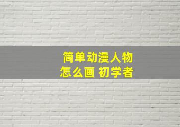 简单动漫人物怎么画 初学者